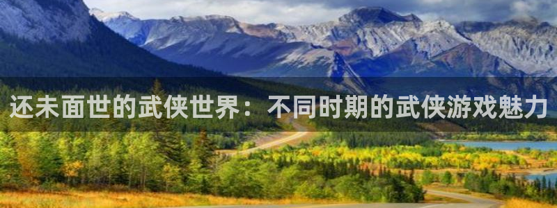 bbin视讯科技有限公司：还未面世的武侠世界：不同时期的武侠游戏魅力
