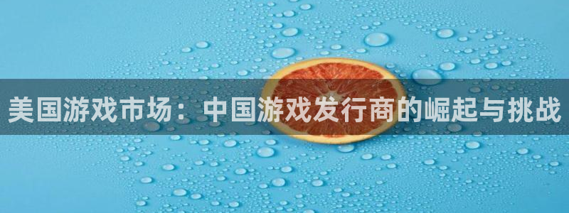 bbin视讯子写作课：美国游戏市场：中国游戏发行商的崛起与挑战