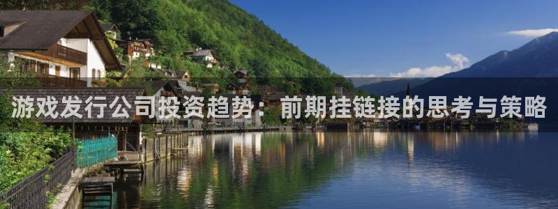 bbin视讯官网注册平台怎么注册的：游戏发行公司投资趋势：前期挂链接的思考与策略