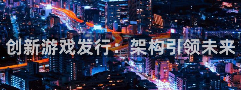 佛山bbin视讯电子商务：创新游戏发行：架构引领未来
