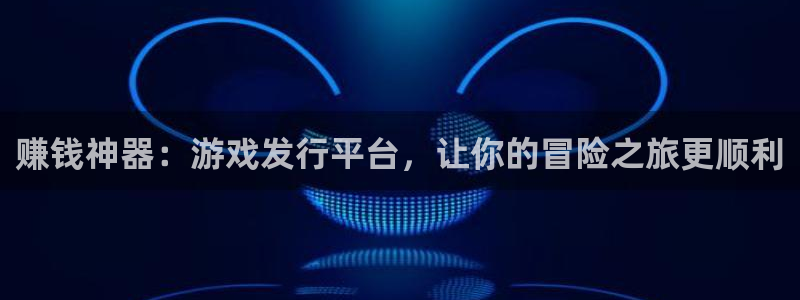 bbin视讯品牌：赚钱神器：游戏发行平台，让你的冒险之旅更顺利